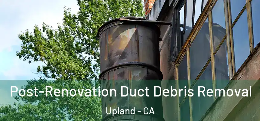 Post-Renovation Duct Debris Removal Upland - CA